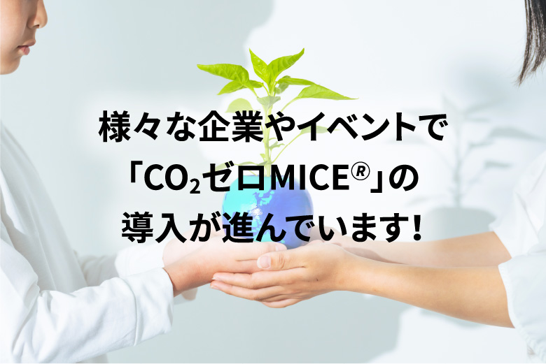 様々な企業やイベントで「CO2ゼロMICE&reg;」の導入が進んでいます！